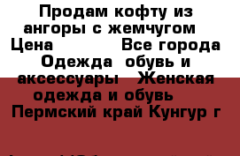 Продам кофту из ангоры с жемчугом › Цена ­ 5 000 - Все города Одежда, обувь и аксессуары » Женская одежда и обувь   . Пермский край,Кунгур г.